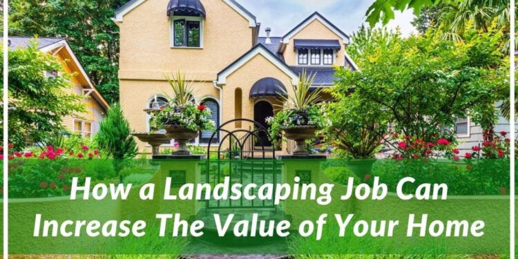How a Landscaping Job Can Increase The Value of Your Home